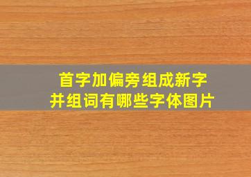 首字加偏旁组成新字并组词有哪些字体图片