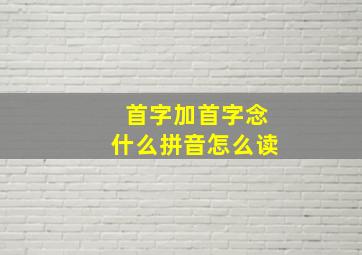 首字加首字念什么拼音怎么读