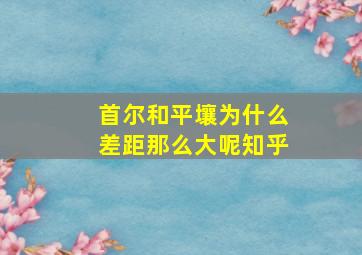 首尔和平壤为什么差距那么大呢知乎