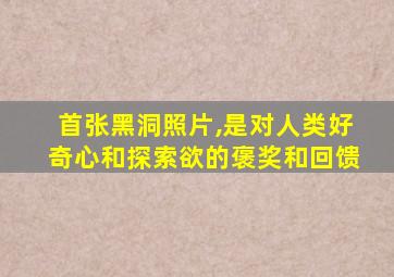 首张黑洞照片,是对人类好奇心和探索欲的褒奖和回馈