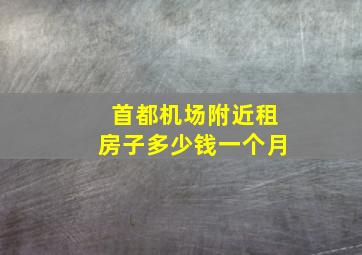 首都机场附近租房子多少钱一个月