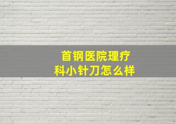 首钢医院理疗科小针刀怎么样