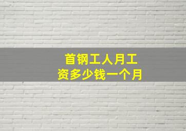 首钢工人月工资多少钱一个月