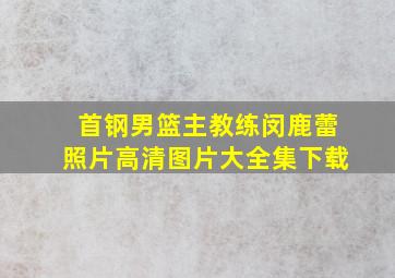 首钢男篮主教练闵鹿蕾照片高清图片大全集下载