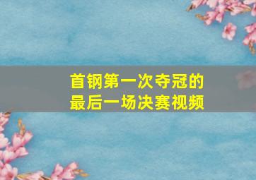 首钢第一次夺冠的最后一场决赛视频