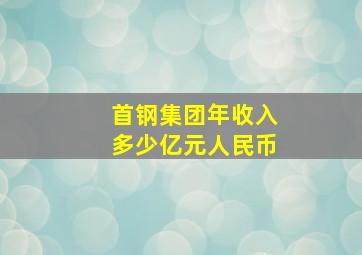 首钢集团年收入多少亿元人民币