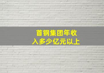 首钢集团年收入多少亿元以上