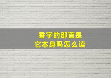 香字的部首是它本身吗怎么读