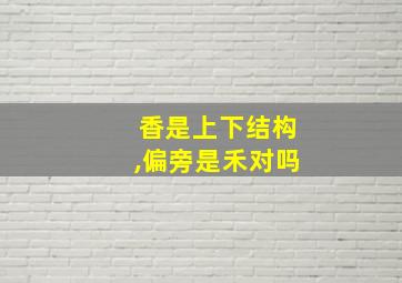 香是上下结构,偏旁是禾对吗