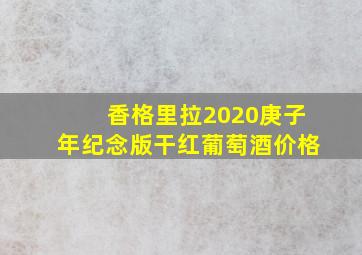 香格里拉2020庚子年纪念版干红葡萄酒价格