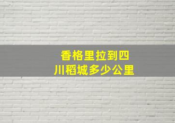 香格里拉到四川稻城多少公里