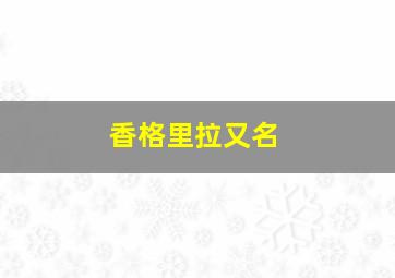 香格里拉又名