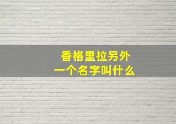 香格里拉另外一个名字叫什么