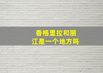 香格里拉和丽江是一个地方吗