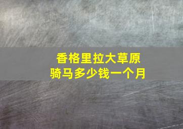 香格里拉大草原骑马多少钱一个月