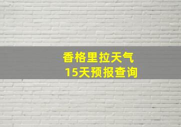 香格里拉天气15天预报查询