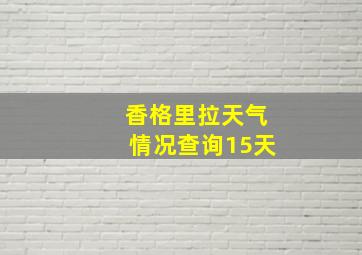 香格里拉天气情况查询15天