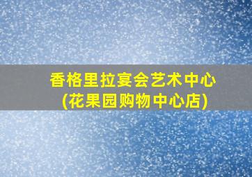 香格里拉宴会艺术中心(花果园购物中心店)