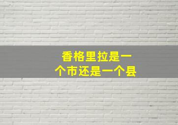 香格里拉是一个市还是一个县