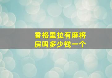 香格里拉有麻将房吗多少钱一个