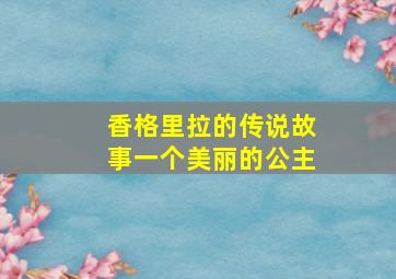 香格里拉的传说故事一个美丽的公主