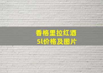 香格里拉红酒5l价格及图片