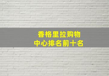 香格里拉购物中心排名前十名