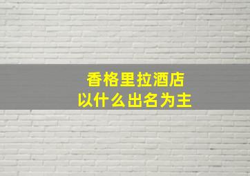 香格里拉酒店以什么出名为主