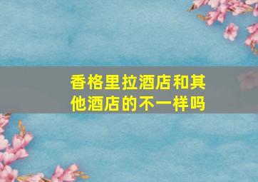 香格里拉酒店和其他酒店的不一样吗