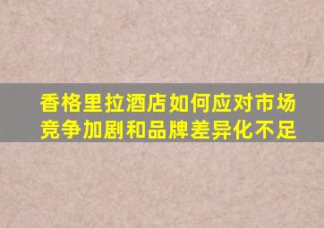 香格里拉酒店如何应对市场竞争加剧和品牌差异化不足