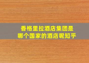 香格里拉酒店集团是哪个国家的酒店呢知乎