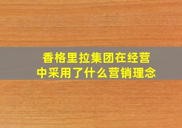 香格里拉集团在经营中采用了什么营销理念