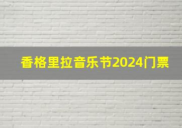 香格里拉音乐节2024门票