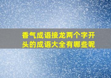 香气成语接龙两个字开头的成语大全有哪些呢