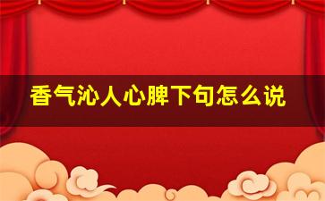 香气沁人心脾下句怎么说