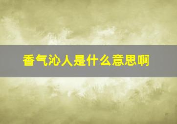 香气沁人是什么意思啊