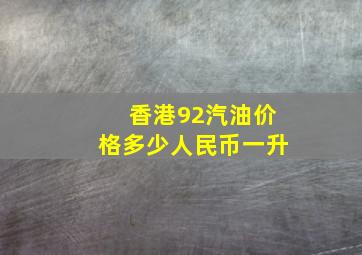 香港92汽油价格多少人民币一升