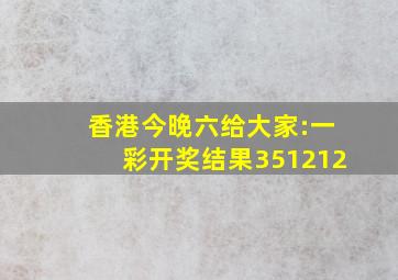 香港今晚六给大家:一彩开奖结果351212