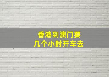 香港到澳门要几个小时开车去