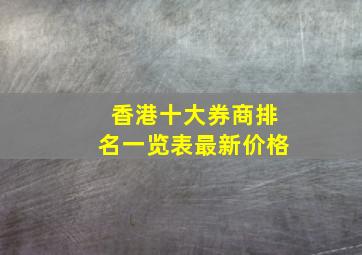 香港十大券商排名一览表最新价格