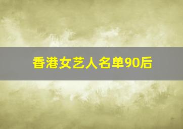 香港女艺人名单90后