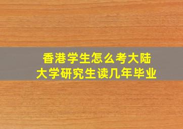 香港学生怎么考大陆大学研究生读几年毕业