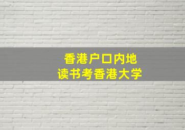 香港户口内地读书考香港大学