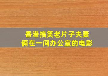 香港搞笑老片子夫妻俩在一间办公室的电影