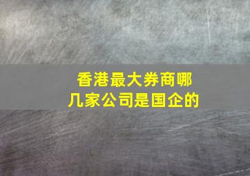 香港最大券商哪几家公司是国企的