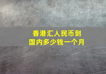 香港汇人民币到国内多少钱一个月