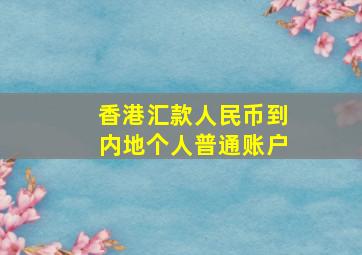 香港汇款人民币到内地个人普通账户