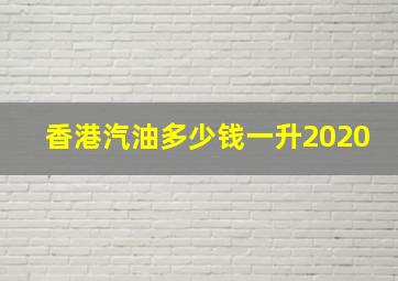 香港汽油多少钱一升2020