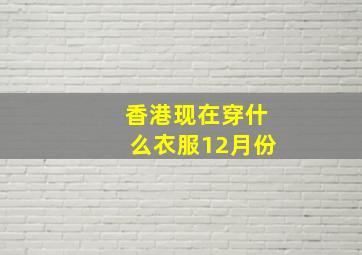 香港现在穿什么衣服12月份