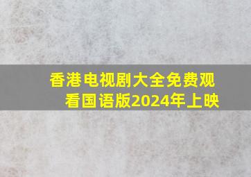 香港电视剧大全免费观看国语版2024年上映